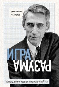 Джимми Сони & Роб Гудмэн — Игра разума. Как Клод Шеннон изобрел информационный век