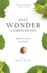 John Garvey, edited by Patrick Jordan — Only Wonder Comprehends: John Garvey in Commonweal