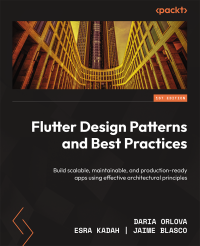 Daria Orlova, Esra Kadah, Jaime Blasco — Flutter Design Patterns and Best Practices: Build scalable, maintainable, and production-ready apps using effective architectural principles