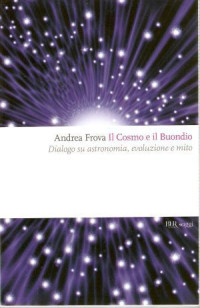 Andrea Frova [Frova, Andrea] — Il Cosmo E Il Buondio: Dialogo Su Astronomia, Evoluzione E Mito