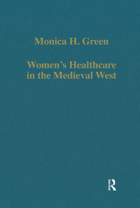 Monica H. Green — Women’s Healthcare in the Medieval West;Texts and Contexts