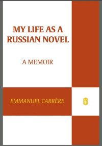 Emmanuel Carrère — My Life as a Russian Novel: A Memoir