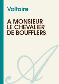 Voltaire [Voltaire, ] — A Monsieur le Chevalier de Boufflers
