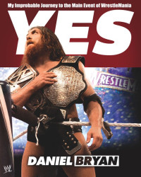 Daniel Bryan & Craig Tello — Yes!: My Improbable Journey to the Main Event of WrestleMania