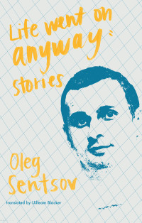 Oleg Sentsov — Life Went On Anyway: Stories