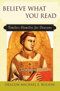 Deacon Michael E. Bulson — Believe What You Read: Timeless Homilies for Deacons - Liturgical Cycle C