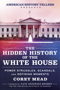 Corey Mead — The Hidden History of the White House: Power Struggles, Scandals, and Defining Moments