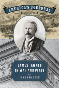 James Marten — America's Corporal: James Tanner in War and Peace