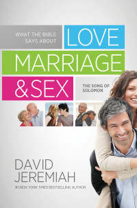 David Jeremiah [Jeremiah, David] — What the Bible Says About Love Marriage & Sex: The Song of Solomon