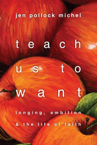 Jen Pollock Michel — Teach Us to Want: Longing, Ambition and the Life of Faith