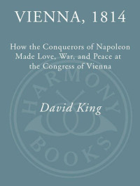 King, David — Vienna, 1814: How the Conquerors of Napoleon Made Love, War, and Peace at the Congress of Vienna