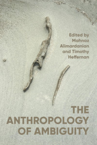 Mahnaz Alimardanian, Timothy Heffernan — The Anthropology of Ambiguity