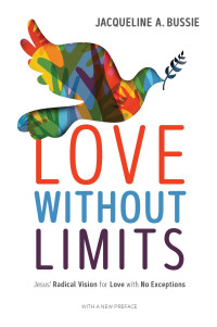 Jacqueline A. Bussie; — Love Without Limits: Jesus’ Radical Vision for Love with No Exceptions