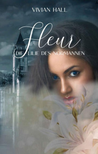 Vivian Hall — Fleur- Die Lilie des Normannen (Liebe im Mittelalter 1) (German Edition)