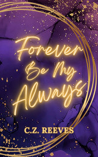 Reeves, C.Z. — Forever Be My Always: The Unbreakable Series Book One