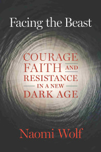 Naomi Wolf — Facing the Beast: Courage, Faith, and Resistance in a New Dark Age