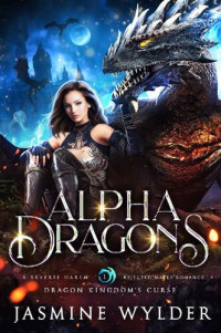 Jasmine Wylder — Alpha Dragons: A Reverse Harem Rejected Mates Romance (Dragon Kingdom’s Curse Book 1)