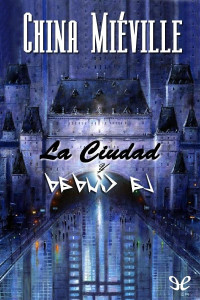 China Miéville — LA CIUDAD Y LA CIUDAD