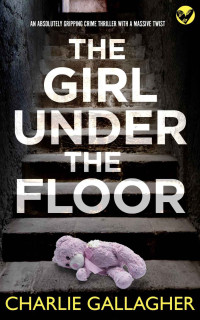 CHARLIE GALLAGHER — THE GIRL UNDER THE FLOOR an absolutely gripping crime thriller with a massive twist (Detective Maddie Ives Book 8)