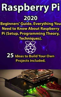 Mike Allan [Allan, Mike] — Raspberry Pi: 2020 Beginners’ Guide . Everything You Need to Know About Raspberry Pi ( Setup, Programming Theory , Techniques ). 25 Ideas to Build Your Own Projects included .