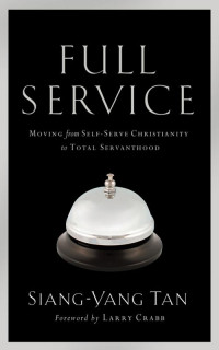 Siang-Yang Tan — Full Service: Moving From Self-Serve Christianity to Total Servanthood