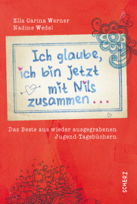 Werner, Ella Carina & Wedel, Nadine — Ich glaube, ich bin jetzt mit Nils zusammen · Das Beste aus wieder ausgegrabenen Jugend-Tagebüchern