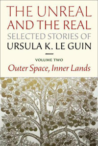 Ursula K Le Guin — The Unreal and the Real - Vol 2 - Outer Space, Inner Lands