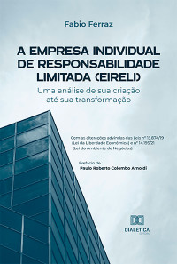 Fabio Ferraz — A Empresa Individual de Responsabilidade Limitada (EIRELI): uma análise de sua criação até sua transformação - Com as alterações advindas das Leis nº 13.874/19 (Lei da Liberdade Econômica) e nº 14.195/21 (Lei do Ambiente de Negócios)