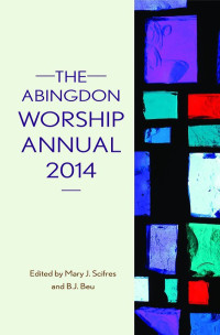 Beu, B. J.;Scifres, Mary J.; & B. J. Beu — The Abingdon Worship Annual 2014