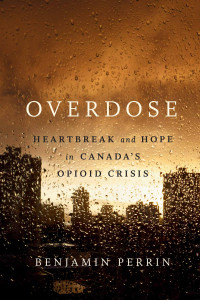 Benjamin Perrin — Overdose: Heartbreak and Hope in Canada's Opioid Crisis