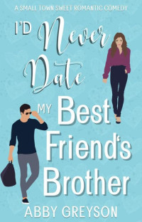 Abby Greyson — I'd Never Date my Best Friend's Brother: A Sweet Holiday Romantic Comedy (Bake My Day With Love Book 3)