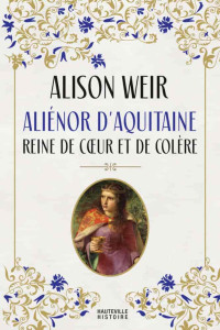 Alison Weir — Aliénor d'Aquitaine : Reine de cœur et de colère