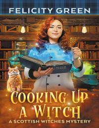 Felicity Green — Cooking Up a Witch (Scottish Witches Mystery 3)
