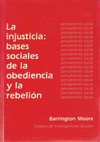 Barrington Moore — La injusticia. Bases sociales de la obediencia y la rebelión