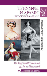 Александра Николаевна Шахмагонова — Триумфы и драмы русских балерин. От Авдотьи Истоминой до Анны Павловой