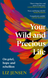 Liz Jensen — Your Wild and Precious Life: On grief, hope and rebellion