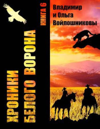 Владимир и Ольга Войлошниковы — Хроники Белого Ворона-6: ДОРОГИ, КОТОРЫЕ…