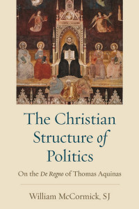 William McCormick — The Christian Structure of Politics: On the De Regno of Thomas Aquinas