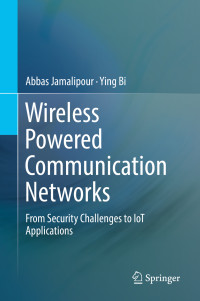 Abbas Jamalipour & Ying Bi — Wireless Powered Communication Networks: From Security Challenges to IoT Applications