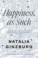 Natalia Ginzburg, Minna Zallman Proctor, Claire-Louise Bennett — Happiness, as Such