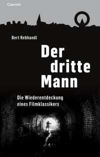 Bert Rebhandl — Der dritte Mann. Die Neuentdeckung eines Filmklassikers