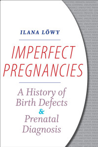 Ilana Löwy — Imperfect Pregnancies: A History of Birth Defects and Prenatal Diagnosis