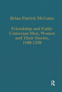 Brian Patrick McGuire — Friendship and Faith: Cistercian Men, Women, and their Stories, 1100–1250