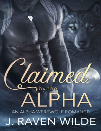 J. Raven Wilde — Claimed by the Alpha: An Alpha Werewolf Romance (Sanctuary Series Book 1)