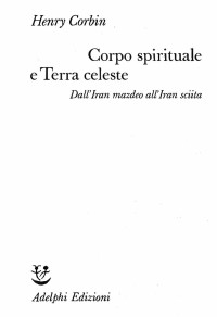 Henry Corbin & G. Bemporad — Corpo Spirituale E Terra Celeste. Dall'Iran Mazdeo All'Iran Sciita