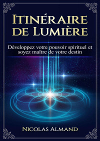 Nicolas Almand — Itinéraire de Lumière: Développez votre pouvoir spirituel et soyez maître de votre destin (French Edition)