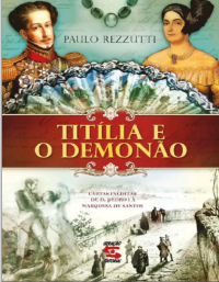 Paulo Rezzutti — Titília e o Demonão : cartas inéditas de D. Pedro I à Marquesa de Santos