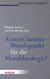 Stephan Goertz, Caroline Witting — Stephan Goertz / Caroline Witting (Hg.) Amoris laetitia – Wendepunkt für die Moraltheologie?