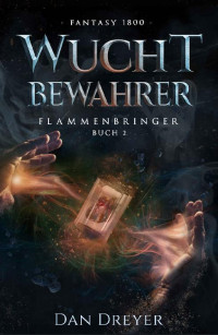 Dan Dreyer — WuchtBewahrer: FlammenBringer Buch 2 (German Edition)