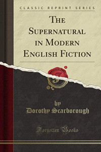 Dorothy Scarborough — The Supernatural in Modern English Fiction (Classic Reprint)